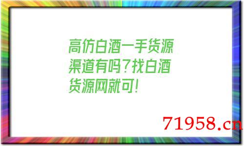 a货白酒一手货源渠道有吗？找白酒货源网就可！