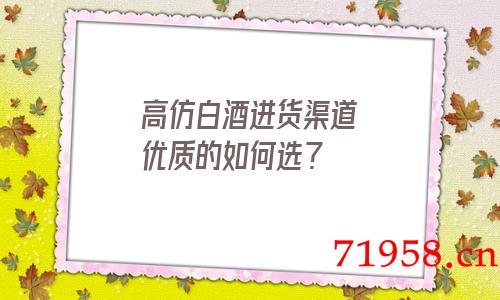 a货白酒进货渠道优质的如何选? a货白酒进货渠道优质的如何选?